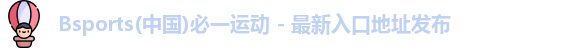 Bsports(中国)必一运动 - 最新入口地址发布